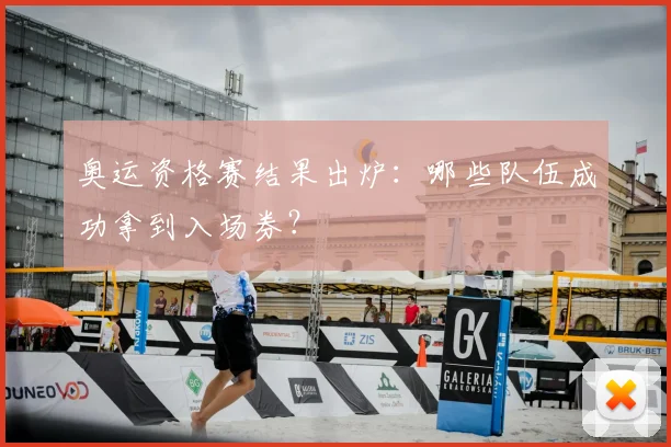 奥运资格赛结果出炉：哪些队伍成功拿到入场券？