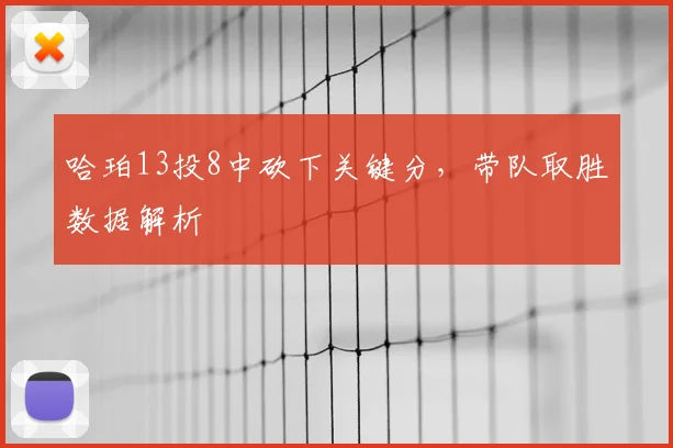 哈珀13投8中砍下关键分,带队取胜数据解析