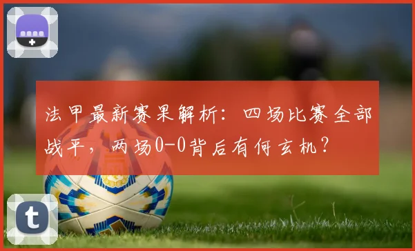 法甲最新赛果解析:四场比赛全部战平,两场0-0背后有何玄机?