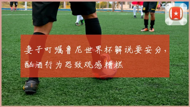 妻子叮嘱鲁尼世界杯解说要安分，酗酒行为恐致观感糟糕